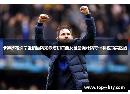 卡迪沙布坎南坐镇后防如铁塔切尔西女足最强壮防守悍将统领禁区线