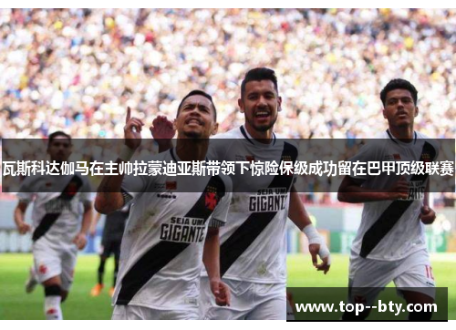 瓦斯科达伽马在主帅拉蒙迪亚斯带领下惊险保级成功留在巴甲顶级联赛 瓦斯科达伽马在主帅拉蒙迪亚斯带领下惊险保级成功留在巴甲顶级联赛