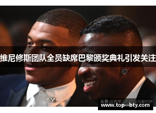 维尼修斯团队全员缺席巴黎颁奖典礼引发关注