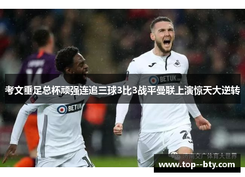 考文垂足总杯顽强连追三球3比3战平曼联上演惊天大逆转 考文垂足总杯顽强连追三球3比3战平曼联上演惊天大逆转