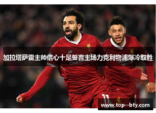 加拉塔萨雷主帅信心十足誓言主场力克利物浦爆冷取胜