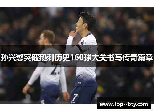 孙兴慜突破热刺历史160球大关书写传奇篇章