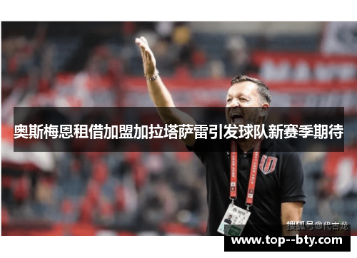 奥斯梅恩租借加盟加拉塔萨雷引发球队新赛季期待