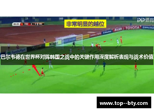 巴尔韦德在世界杯对阵韩国之战中的关键作用深度解析表现与战术价值 巴尔韦德在世界杯对阵韩国之战中的关键作用深度解析表现与战术价值