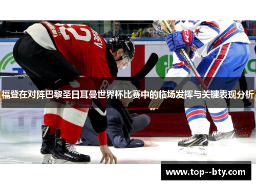 福登在对阵巴黎圣日耳曼世界杯比赛中的临场发挥与关键表现分析 福登在对阵巴黎圣日耳曼世界杯比赛中的临场发挥与关键表现分析